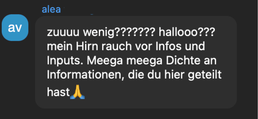 Chat-Nachricht von alea: Mein Hirn raucht vor Infos und Inputs. Meega Dichte an Informationen, die du hier geteilt hast.